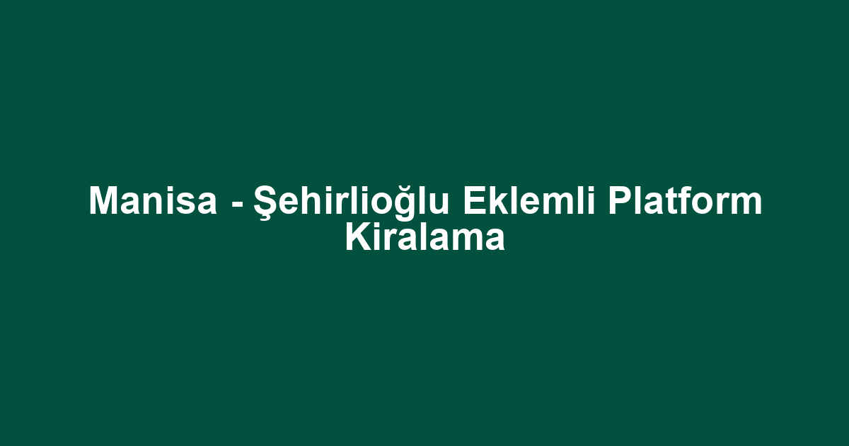 Manisa - Şehirlioğlu Eklemli Platform Kiralama