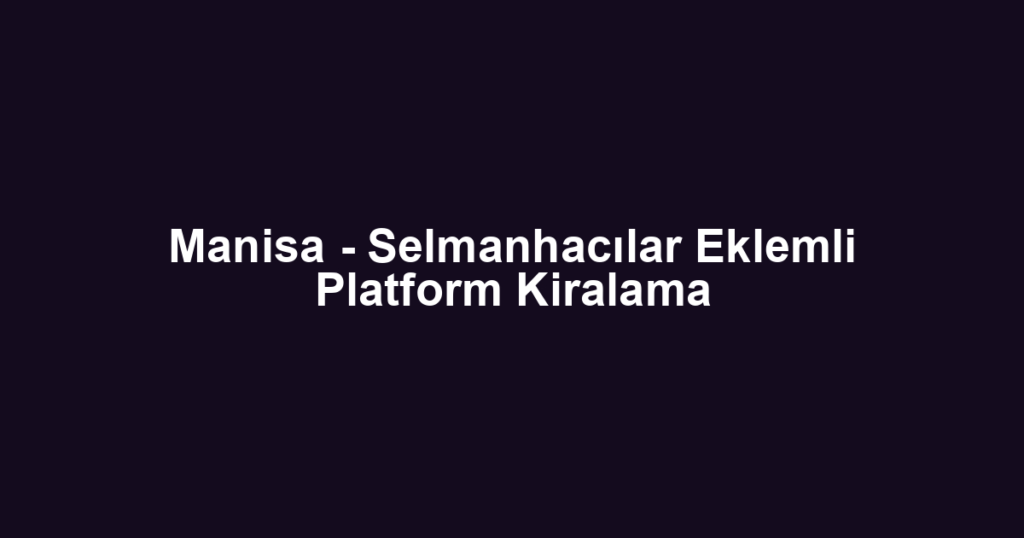 Manisa - Selmanhacılar Eklemli Platform Kiralama