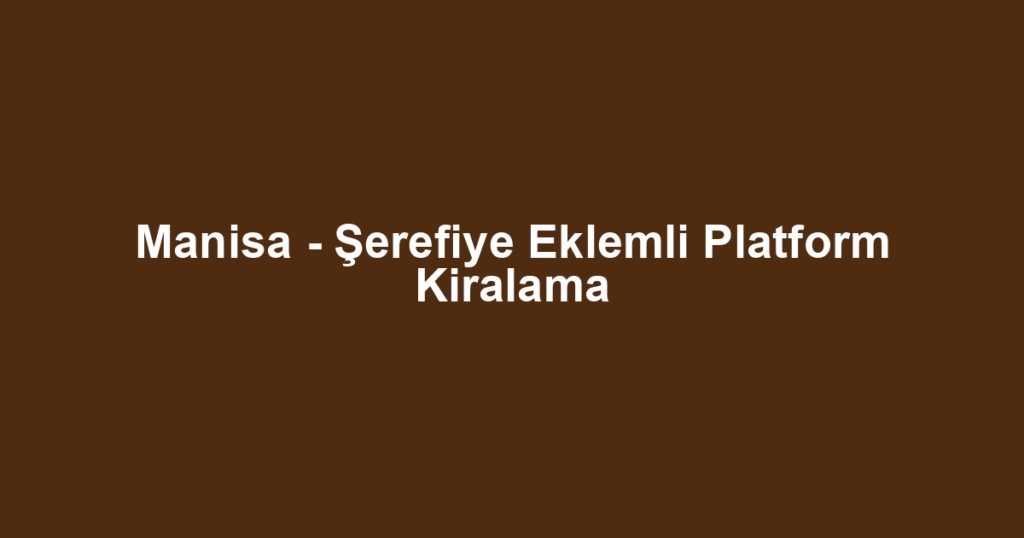 Manisa - Şerefiye Eklemli Platform Kiralama
