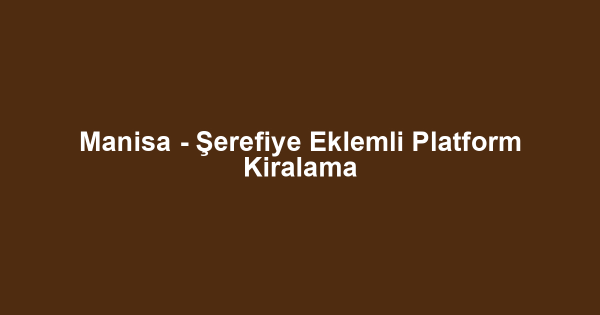 Manisa - Şerefiye Eklemli Platform Kiralama