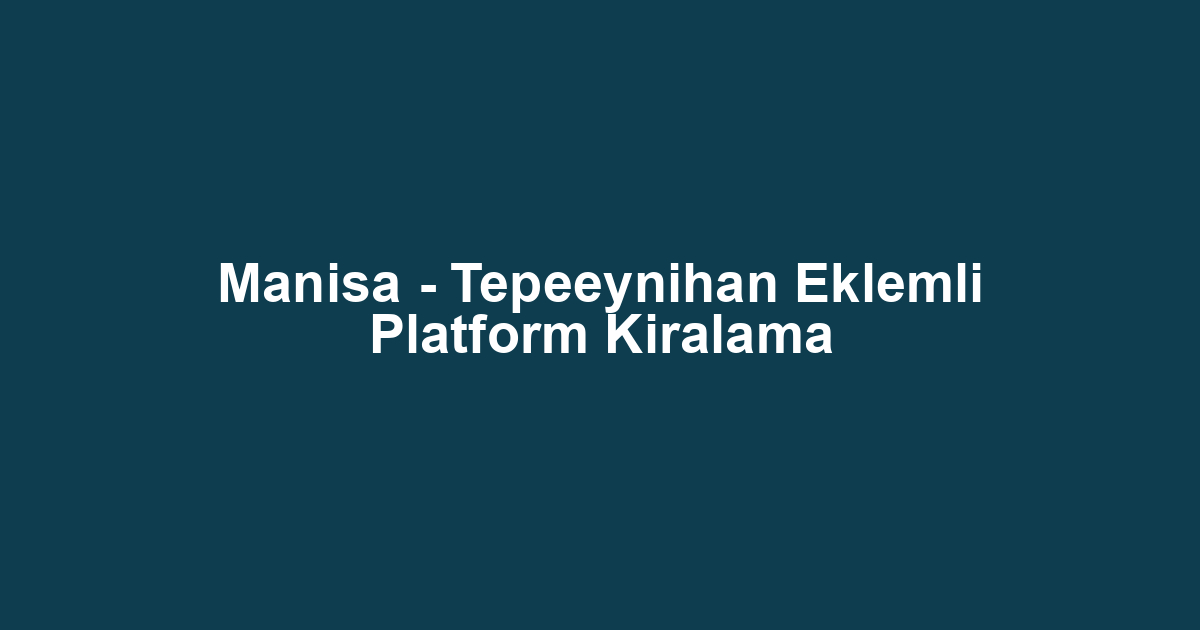 Manisa - Tepeeynihan Eklemli Platform Kiralama