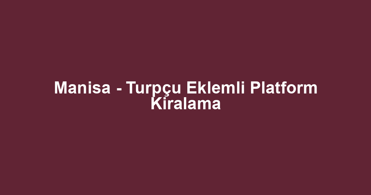 Manisa - Turpçu Eklemli Platform Kiralama