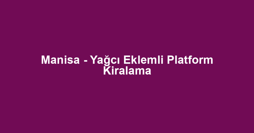 Manisa - Yağcı Eklemli Platform Kiralama