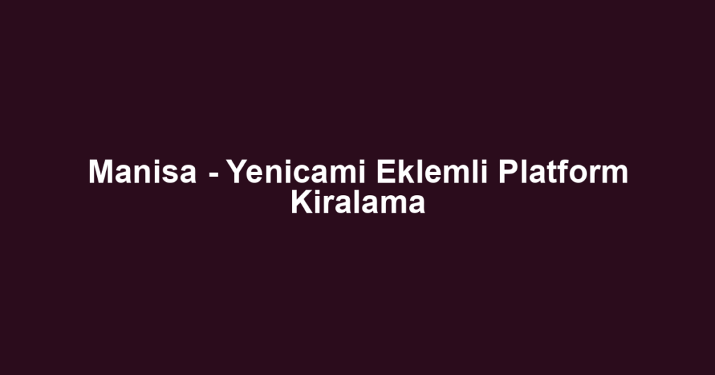 Manisa - Yenicami Eklemli Platform Kiralama