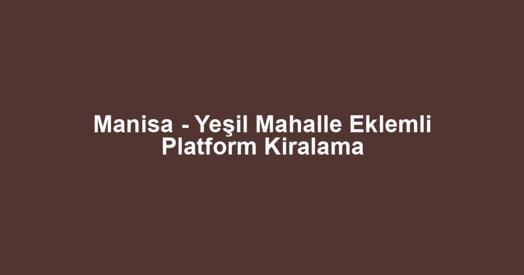 Manisa - Yeşil Mahalle Eklemli Platform Kiralama