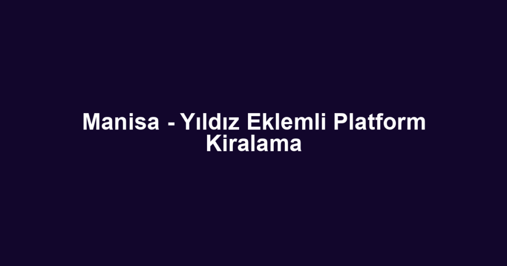 Manisa - Yıldız Eklemli Platform Kiralama
