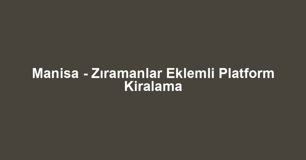 Manisa - Zıramanlar Eklemli Platform Kiralama