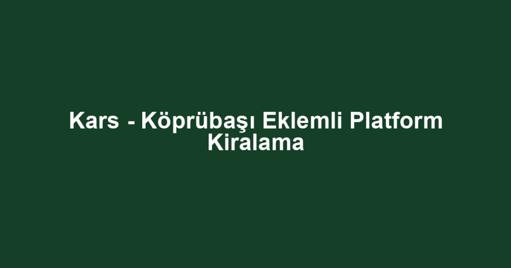 Kars - Köprübaşı Eklemli Platform Kiralama