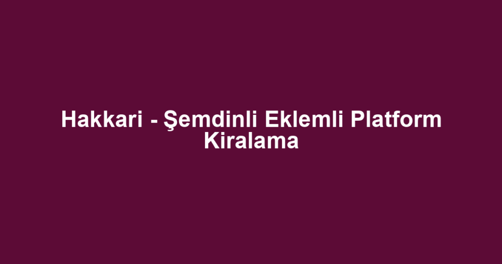Hakkari - Şemdinli Eklemli Platform Kiralama