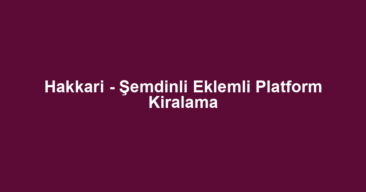 Hakkari - Şemdinli Eklemli Platform Kiralama