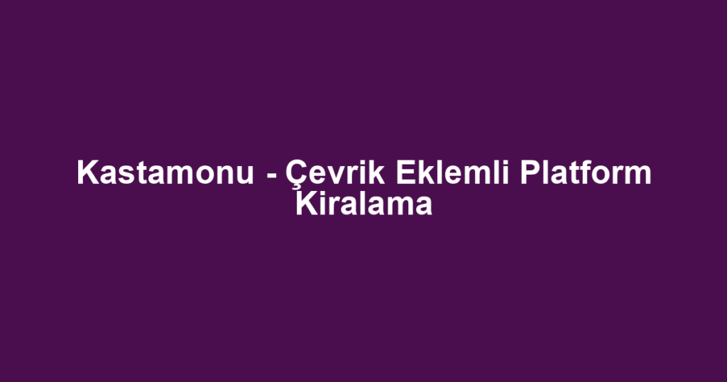 Kastamonu - Çevrik Eklemli Platform Kiralama