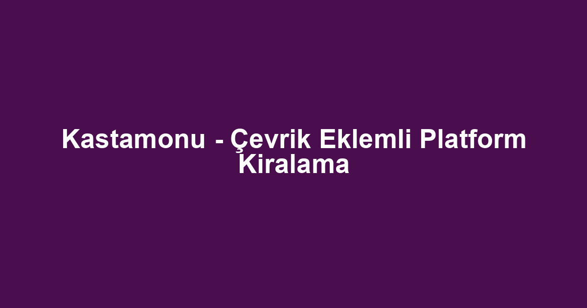 Kastamonu - Çevrik Eklemli Platform Kiralama