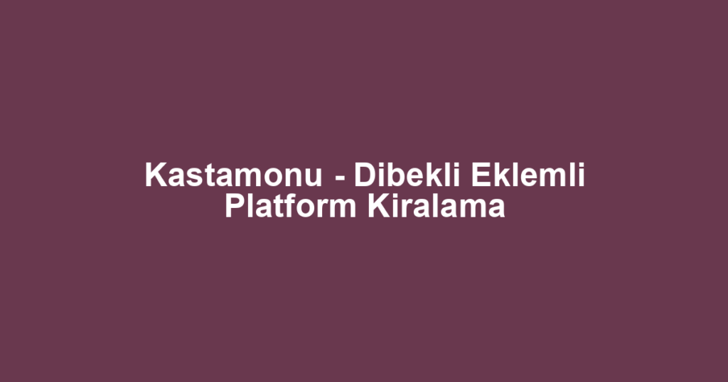 Kastamonu - Dibekli Eklemli Platform Kiralama