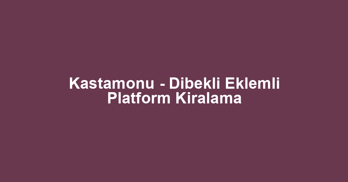Kastamonu - Dibekli Eklemli Platform Kiralama