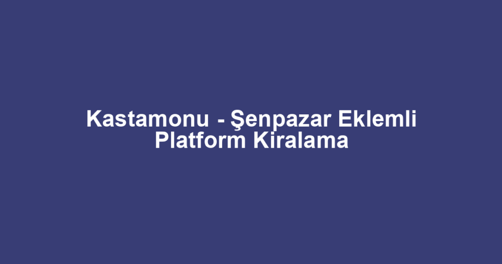 Kastamonu - Şenpazar Eklemli Platform Kiralama