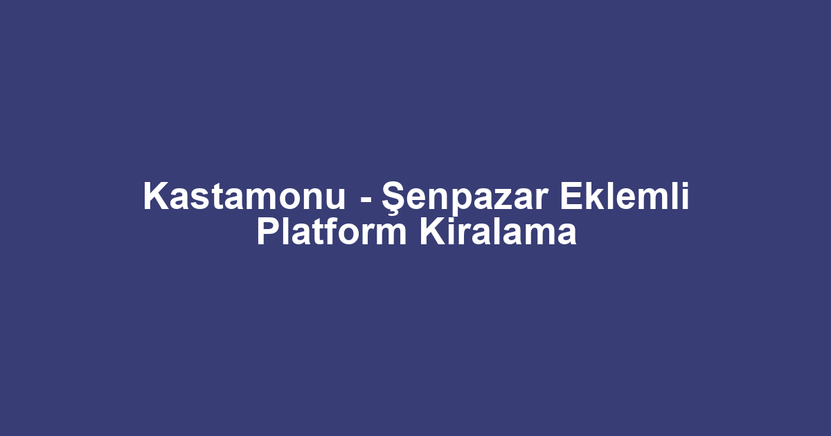 Kastamonu - Şenpazar Eklemli Platform Kiralama