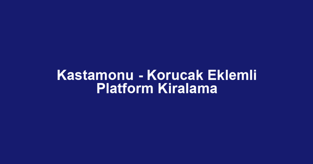 Kastamonu - Korucak Eklemli Platform Kiralama