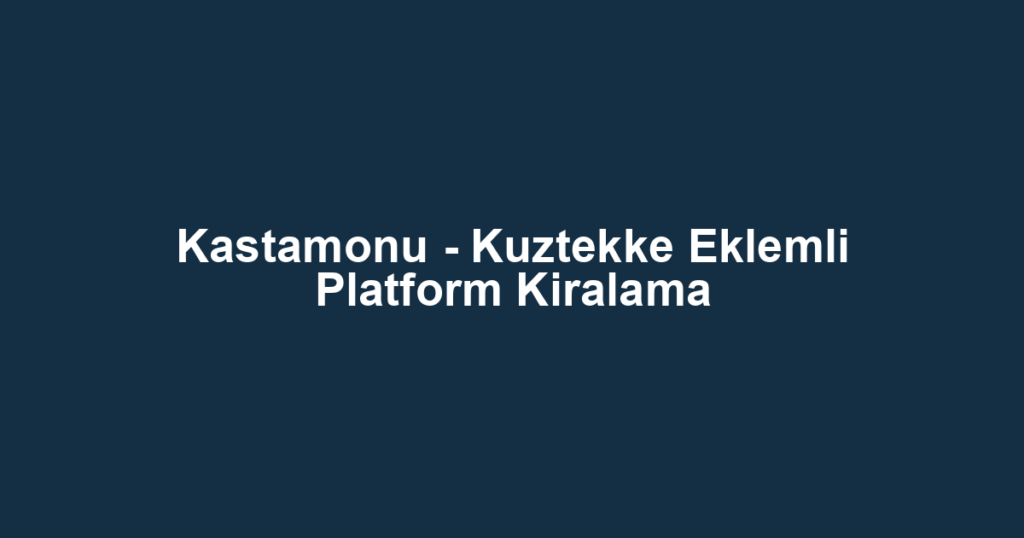 Kastamonu - Kuztekke Eklemli Platform Kiralama