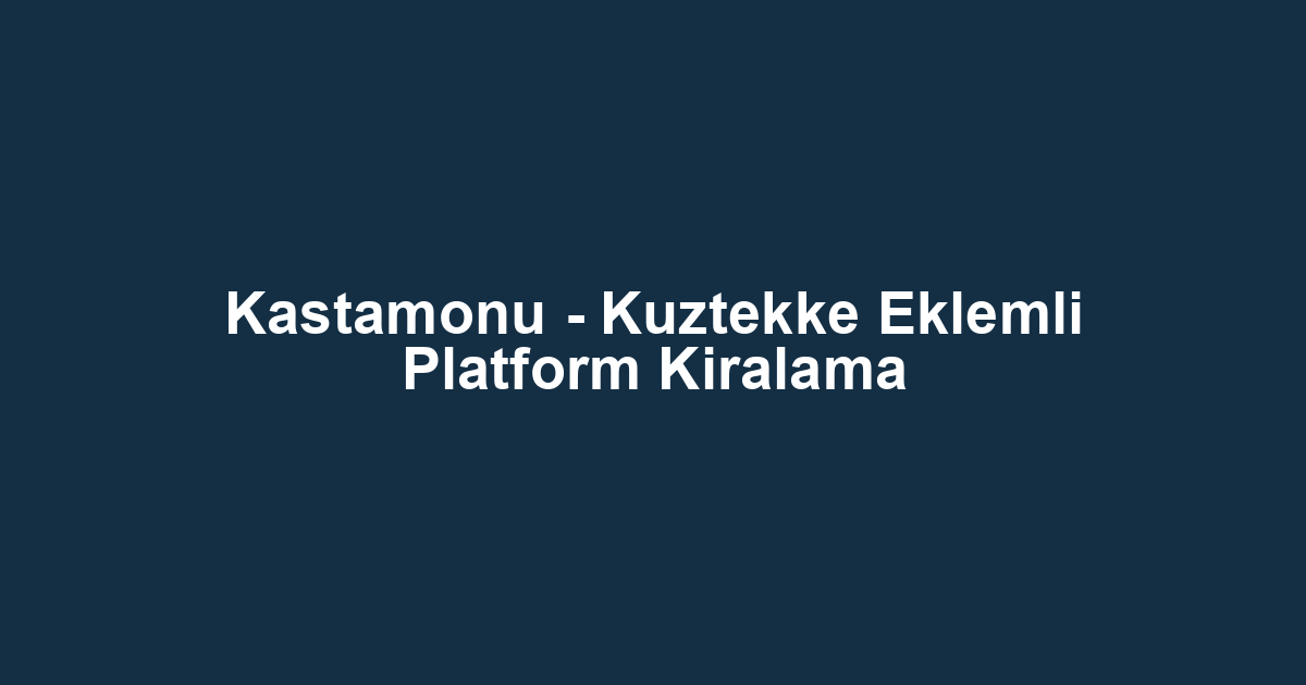 Kastamonu - Kuztekke Eklemli Platform Kiralama