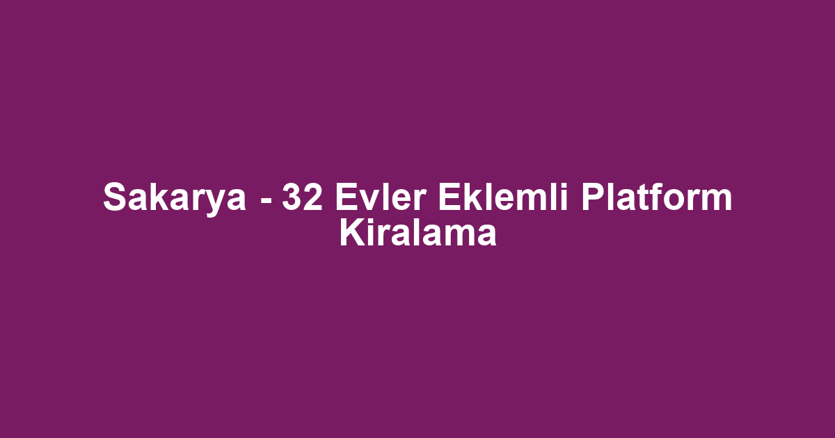Sakarya - 32 Evler Eklemli Platform Kiralama