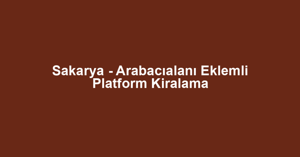 Sakarya - Arabacıalanı Eklemli Platform Kiralama