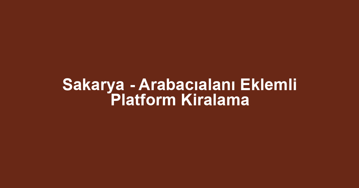 Sakarya - Arabacıalanı Eklemli Platform Kiralama