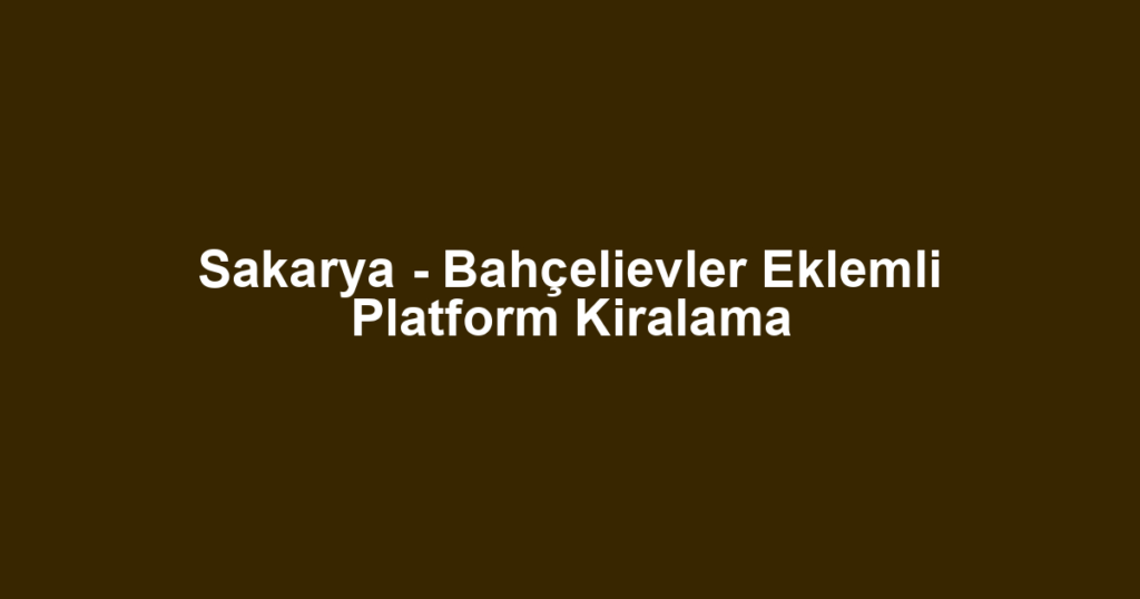 Sakarya - Bahçelievler Eklemli Platform Kiralama
