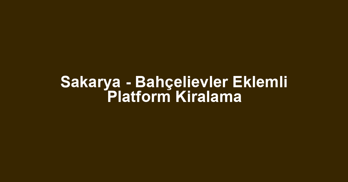 Sakarya - Bahçelievler Eklemli Platform Kiralama