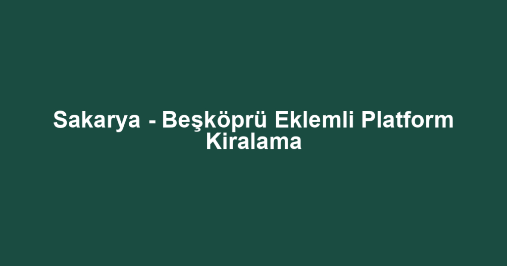 Sakarya - Beşköprü Eklemli Platform Kiralama