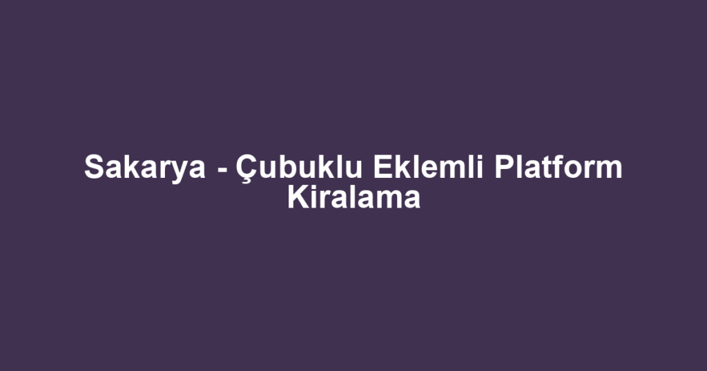 Sakarya - Çubuklu Eklemli Platform Kiralama