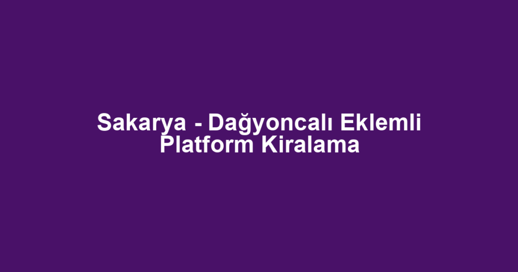 Sakarya - Dağyoncalı Eklemli Platform Kiralama