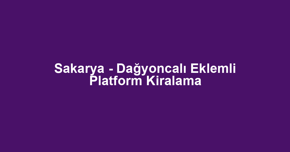 Sakarya - Dağyoncalı Eklemli Platform Kiralama