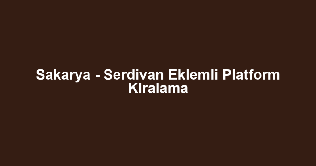 Sakarya - Serdivan Eklemli Platform Kiralama