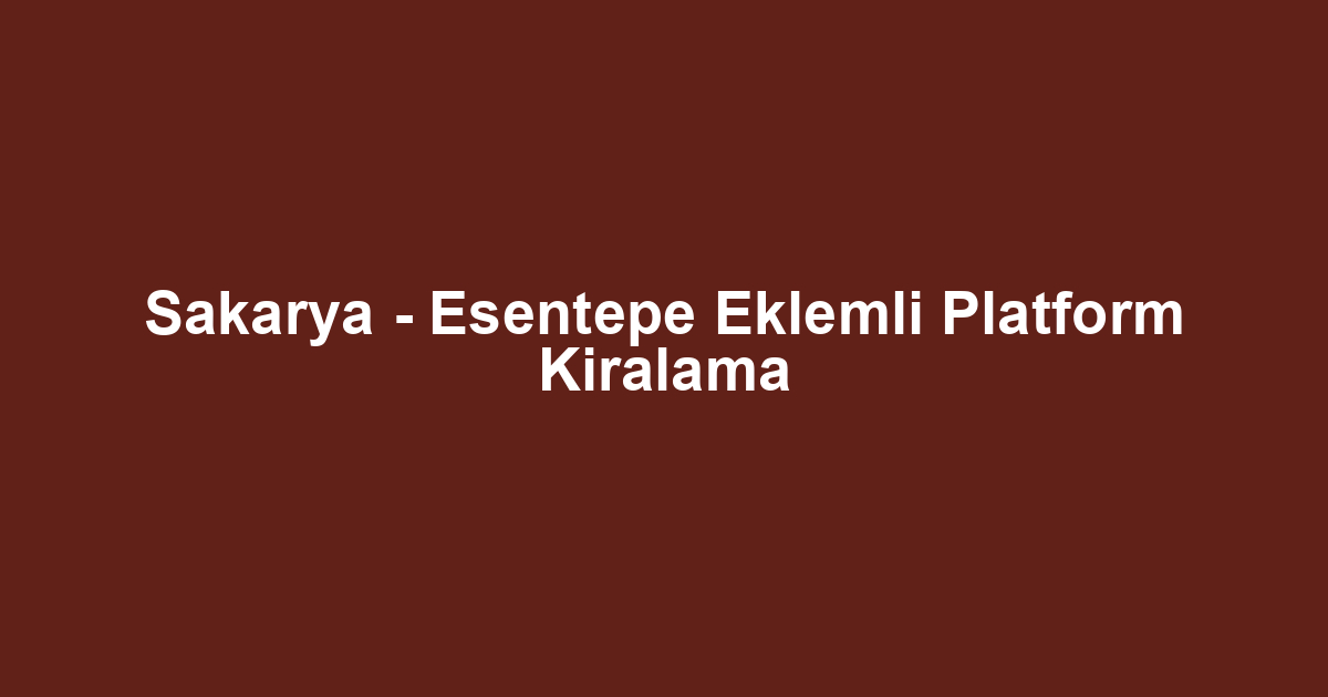 Sakarya - Esentepe Eklemli Platform Kiralama