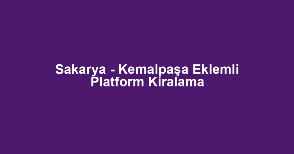 Sakarya - Kemalpaşa Eklemli Platform Kiralama