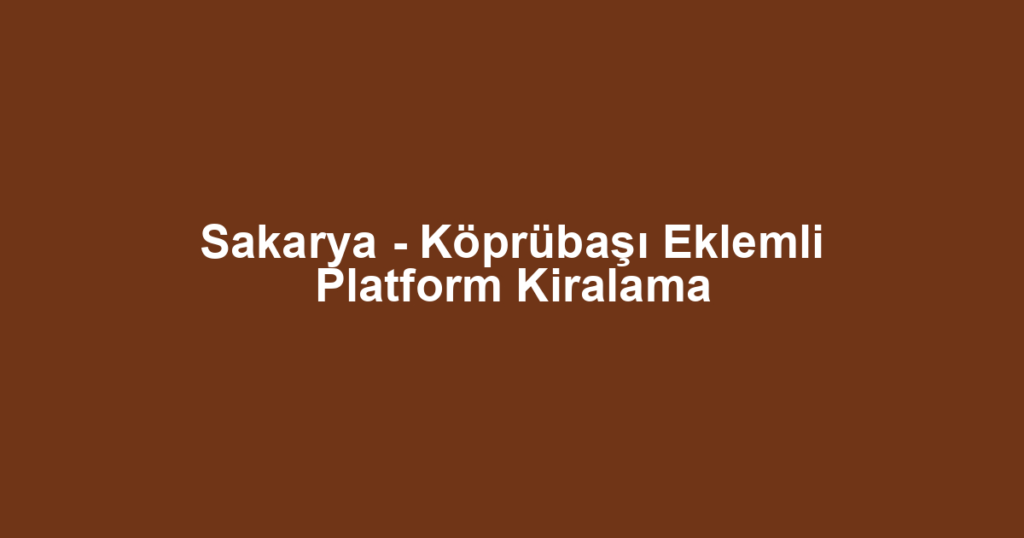 Sakarya - Köprübaşı Eklemli Platform Kiralama