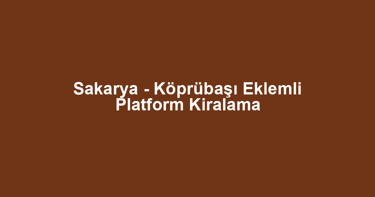 Sakarya - Köprübaşı Eklemli Platform Kiralama