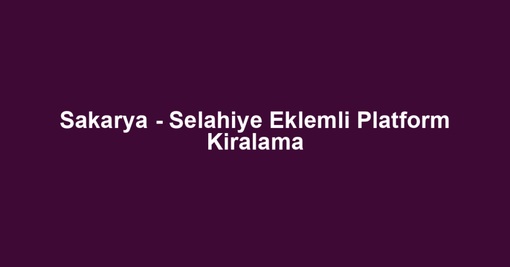 Sakarya - Selahiye Eklemli Platform Kiralama