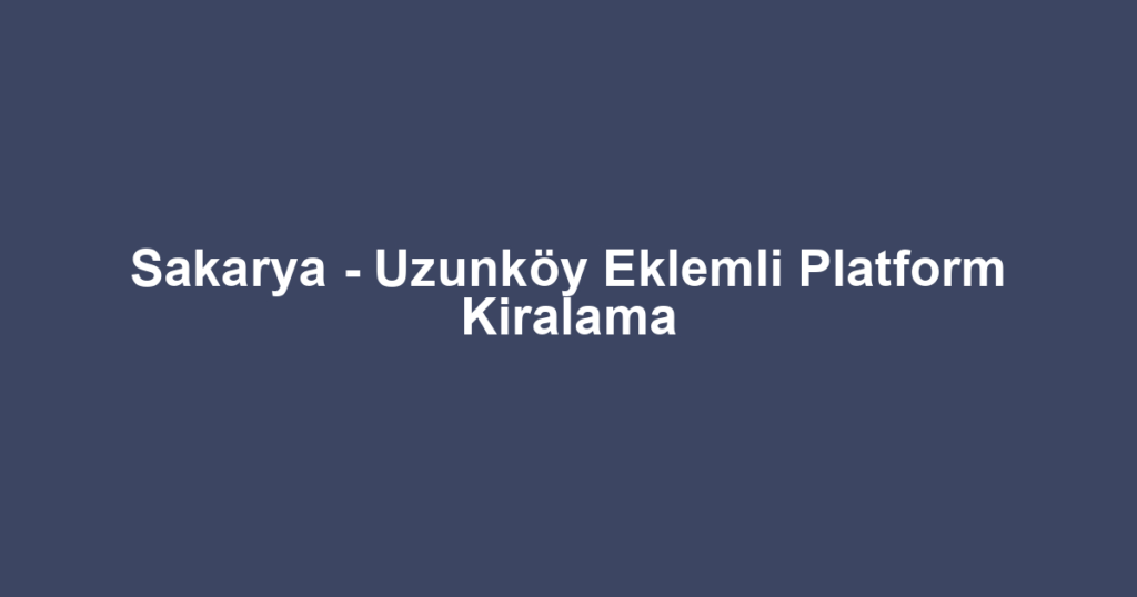 Sakarya - Uzunköy Eklemli Platform Kiralama