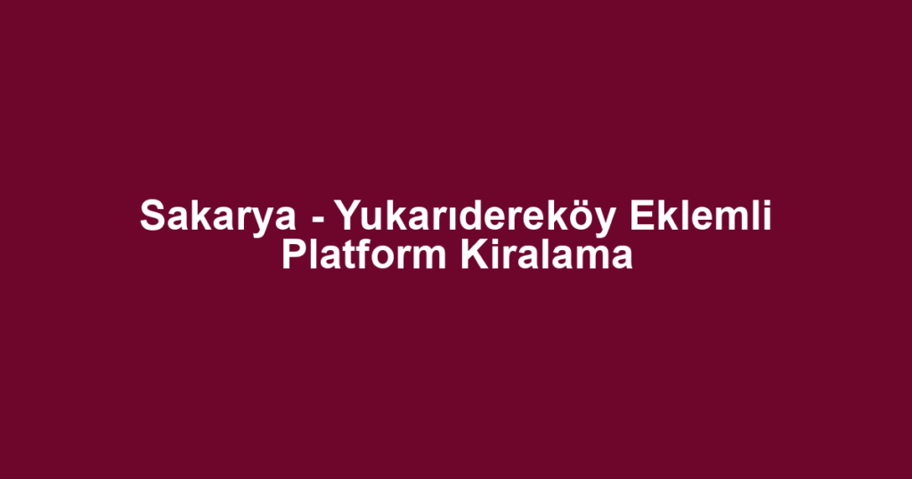 Sakarya - Yukarıdereköy Eklemli Platform Kiralama
