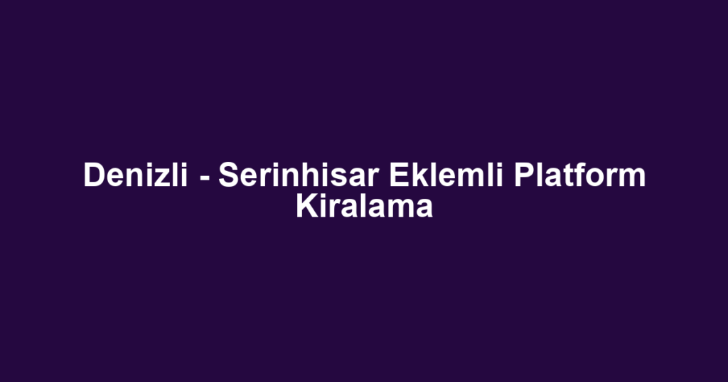 Denizli - Serinhisar Eklemli Platform Kiralama