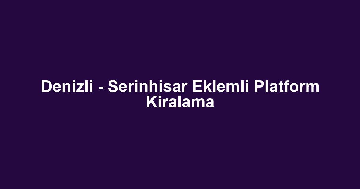 Denizli - Serinhisar Eklemli Platform Kiralama