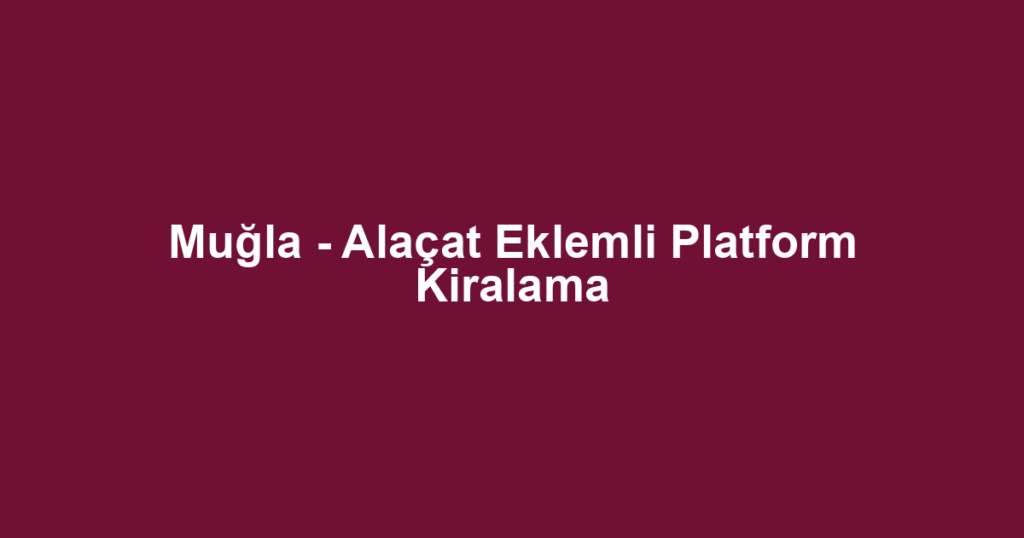 Muğla - Alaçat Eklemli Platform Kiralama