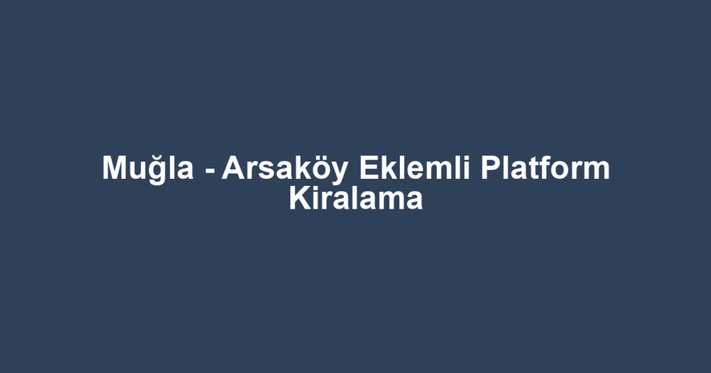Muğla - Arsaköy Eklemli Platform Kiralama