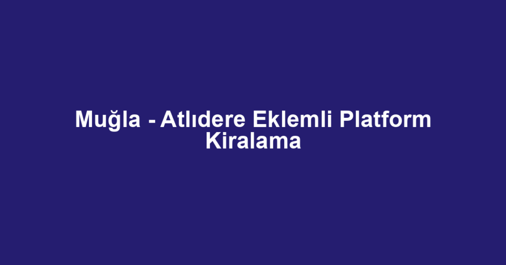 Muğla - Atlıdere Eklemli Platform Kiralama