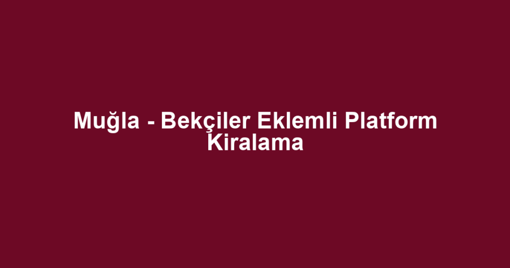 Muğla - Bekçiler Eklemli Platform Kiralama