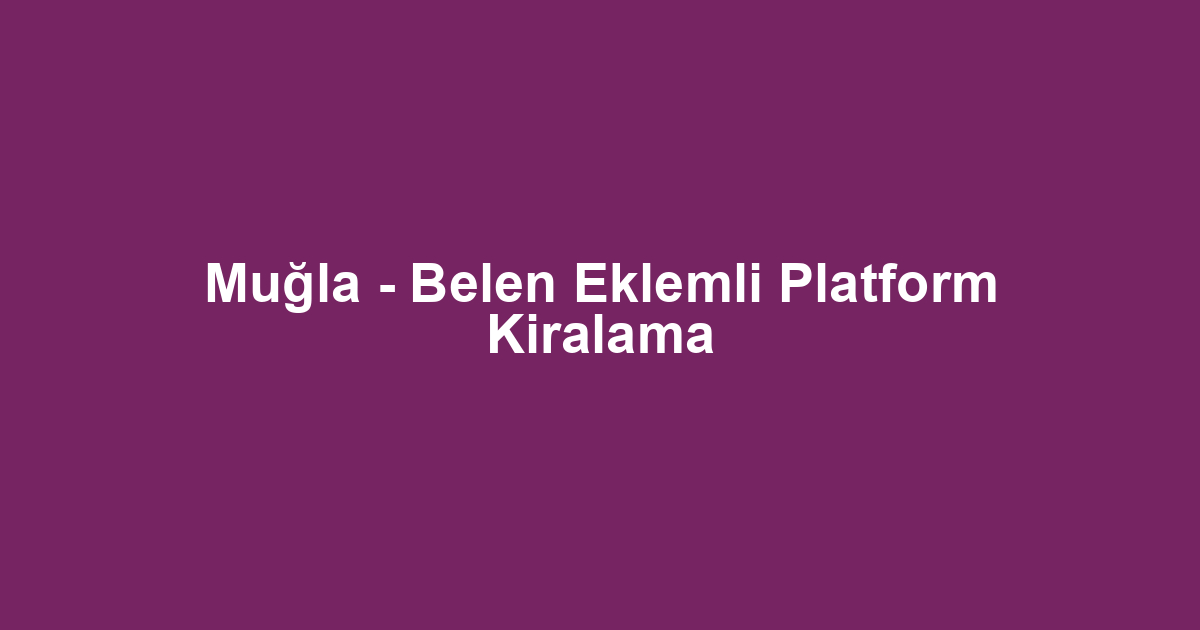 Muğla - Belen Eklemli Platform Kiralama
