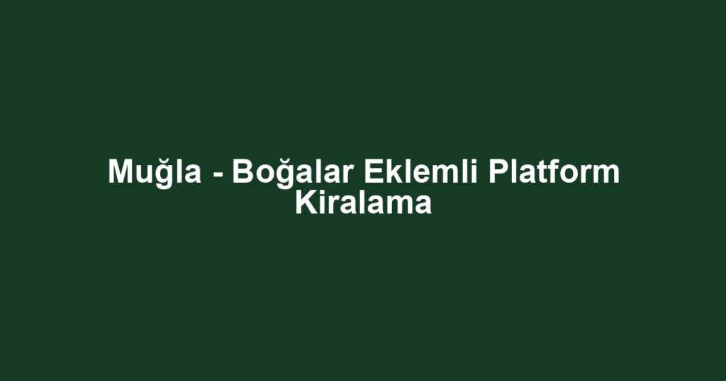 Muğla - Boğalar Eklemli Platform Kiralama
