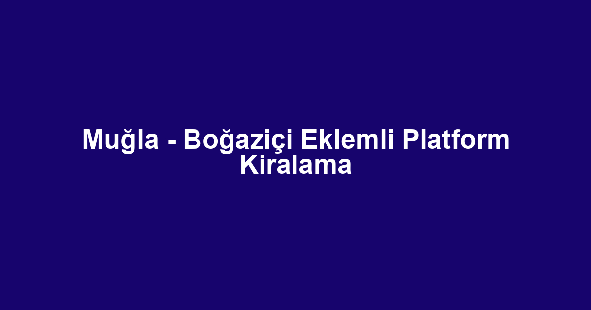 Muğla - Boğaziçi Eklemli Platform Kiralama