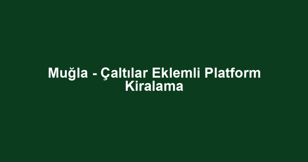 Muğla - Çaltılar Eklemli Platform Kiralama
